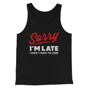 Sorry I'm Late I Didn't Want To Come Funny Men/Unisex Tank